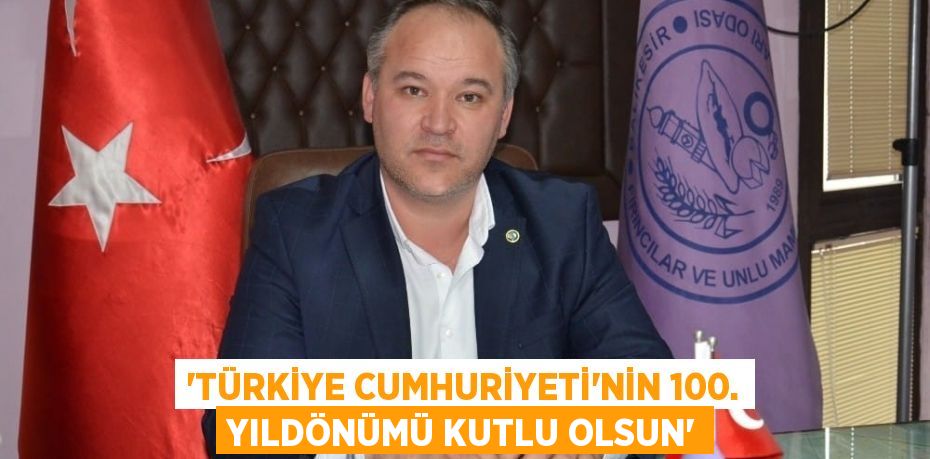 “TÜRKİYE CUMHURİYETİ’NİN 100. YILDÖNÜMÜ KUTLU OLSUN”