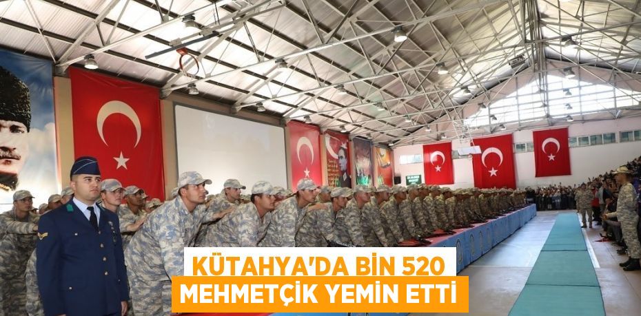 KÜTAHYA’DA BİN 520 MEHMETÇİK YEMİN ETTİ