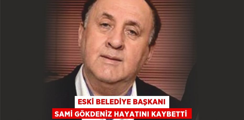 Eski Belediye Başkanı Sami Gökdeniz Hayatını Kaybetti