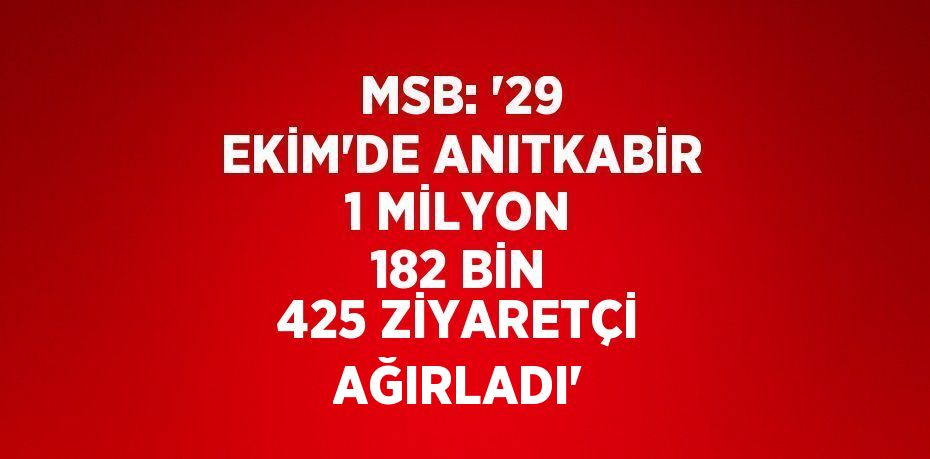 MSB: '29 EKİM’DE ANITKABİR 1 MİLYON 182 BİN 425 ZİYARETÇİ AĞIRLADI'