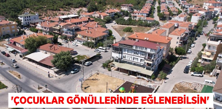 'ÇOCUKLAR GÖNÜLLERİNDE EĞLENEBİLSİN'