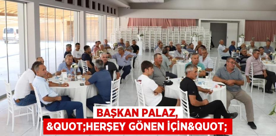 Başkan Palaz, &quot;Herşey Gönen için&quot;