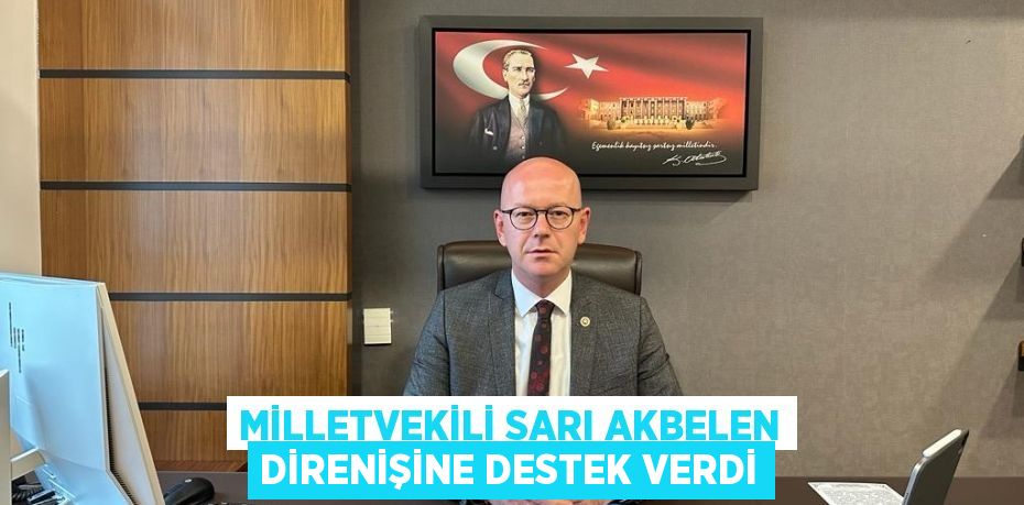 MİLLETVEKİLİ SARI AKBELEN DİRENİŞİNE DESTEK VERDİ