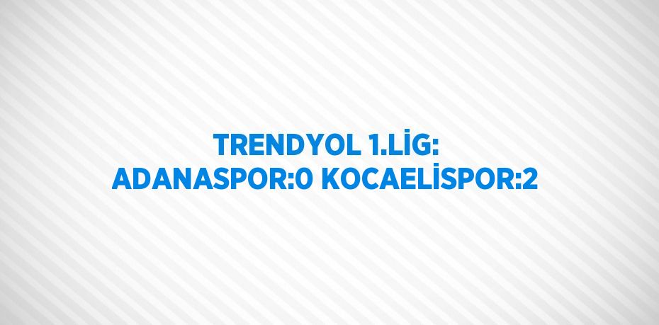 TRENDYOL 1.LİG: ADANASPOR:0 KOCAELİSPOR:2