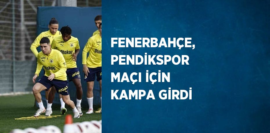 FENERBAHÇE, PENDİKSPOR MAÇI İÇİN KAMPA GİRDİ