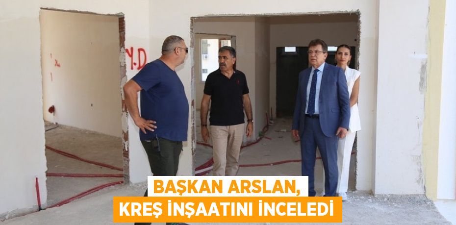 Başkan Arslan, kreş inşaatını inceledi