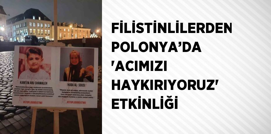 FİLİSTİNLİLERDEN POLONYA’DA 'ACIMIZI HAYKIRIYORUZ' ETKİNLİĞİ