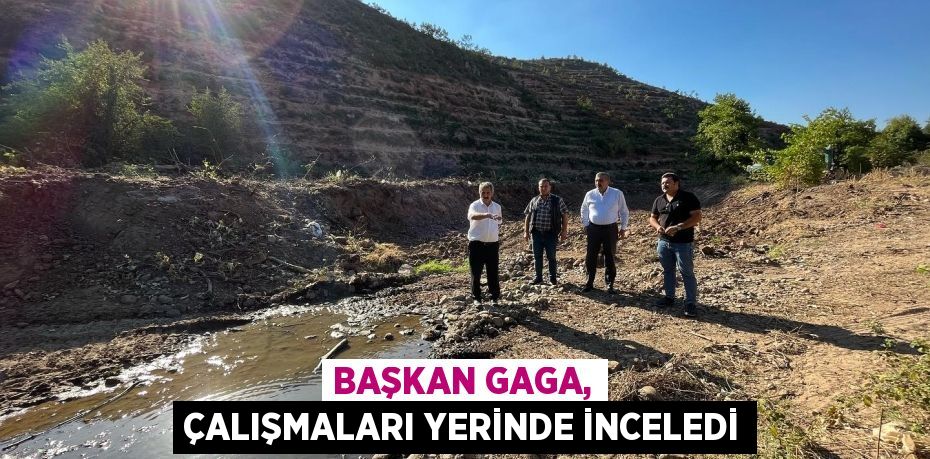 Başkan Gaga, çalışmaları yerinde inceledi