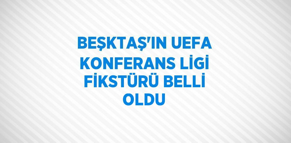 BEŞKTAŞ’IN UEFA KONFERANS LİGİ FİKSTÜRÜ BELLİ OLDU