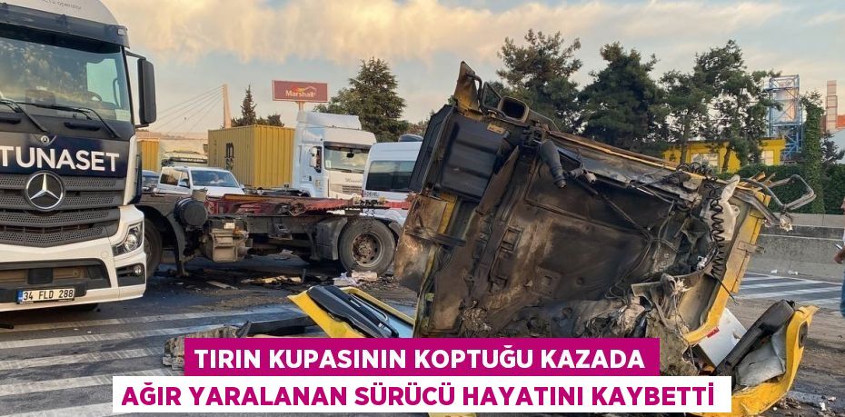 TIRIN KUPASININ KOPTUĞU KAZADA AĞIR YARALANAN SÜRÜCÜ HAYATINI KAYBETTİ