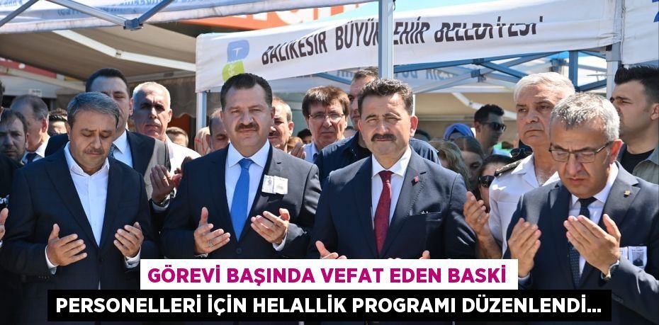 GÖREVİ BAŞINDA VEFAT EDEN BASKİ PERSONELLERİ İÇİN HELALLİK PROGRAMI DÜZENLENDİ...