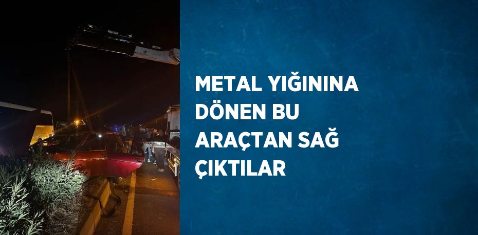 METAL YIĞININA DÖNEN BU ARAÇTAN SAĞ ÇIKTILAR