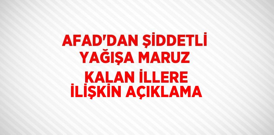 AFAD’DAN ŞİDDETLİ YAĞIŞA MARUZ KALAN İLLERE İLİŞKİN AÇIKLAMA