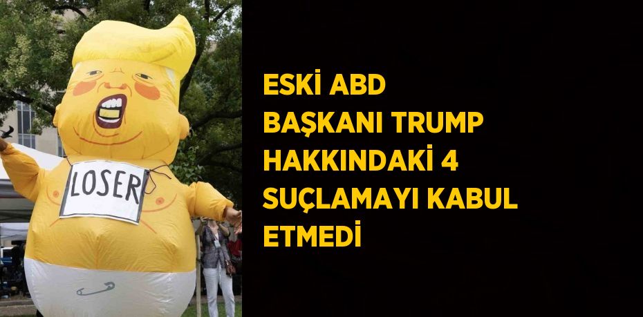 ESKİ ABD BAŞKANI TRUMP HAKKINDAKİ 4 SUÇLAMAYI KABUL ETMEDİ