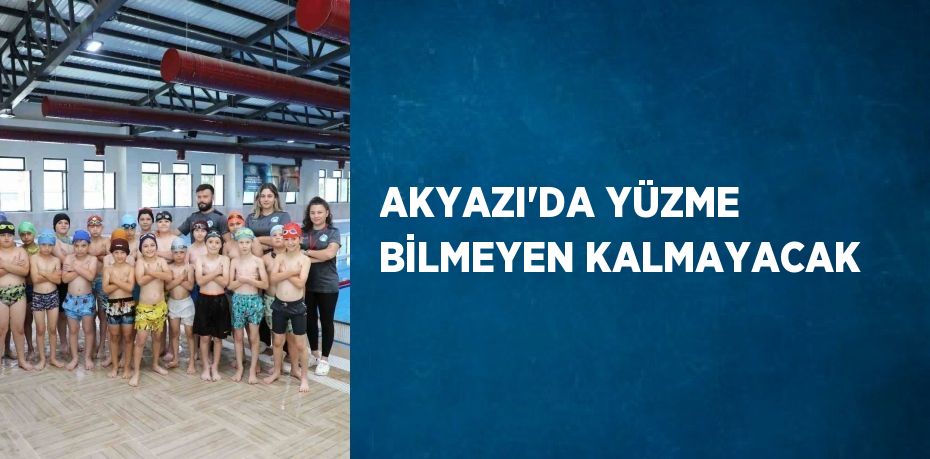 AKYAZI’DA YÜZME BİLMEYEN KALMAYACAK