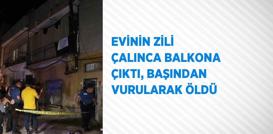 EVİNİN ZİLİ ÇALINCA BALKONA ÇIKTI, BAŞINDAN VURULARAK ÖLDÜ