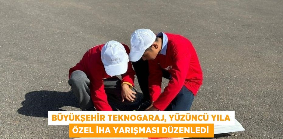 BÜYÜKŞEHİR TEKNOGARAJ, YÜZÜNCÜ YILA ÖZEL İHA YARIŞMASI DÜZENLEDİ