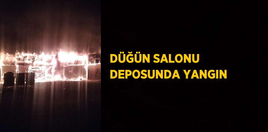 DÜĞÜN SALONU DEPOSUNDA YANGIN