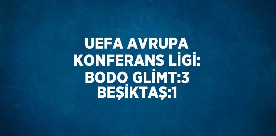 UEFA AVRUPA KONFERANS LİGİ: BODO GLİMT:3 BEŞİKTAŞ:1