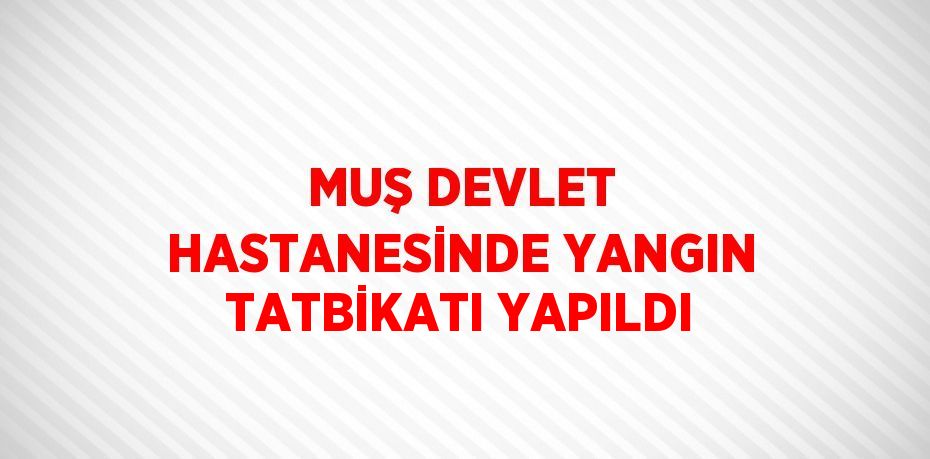 MUŞ DEVLET HASTANESİNDE YANGIN TATBİKATI YAPILDI