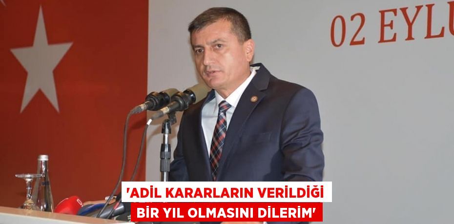 'ADİL KARARLARIN VERİLDİĞİ BİR YIL OLMASINI DİLERİM'