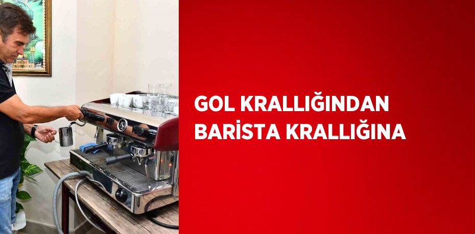 GOL KRALLIĞINDAN BARİSTA KRALLIĞINA