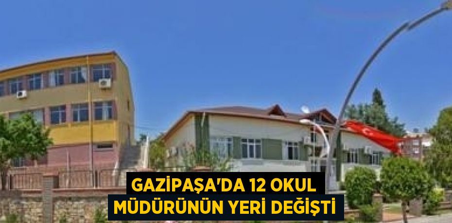 GAZİPAŞA’DA 12 OKUL MÜDÜRÜNÜN YERİ DEĞİŞTİ