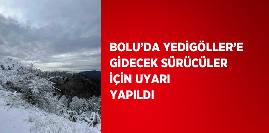 BOLU’DA YEDİGÖLLER’E GİDECEK SÜRÜCÜLER İÇİN UYARI YAPILDI