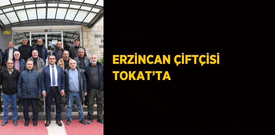 ERZİNCAN ÇİFTÇİSİ TOKAT’TA