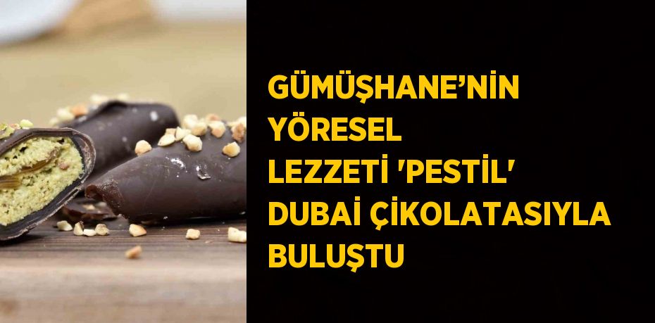 GÜMÜŞHANE’NİN YÖRESEL LEZZETİ 'PESTİL' DUBAİ ÇİKOLATASIYLA BULUŞTU