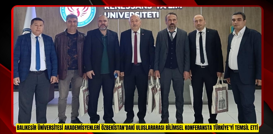 BALIKESİR ÜNİVERSİTESİ AKADEMİSYENLERİ ÖZBEKİSTAN’DAKİ ULUSLARARASI BİLİMSEL KONFERANSTA TÜRKİYE’Yİ TEMSİL ETTİ