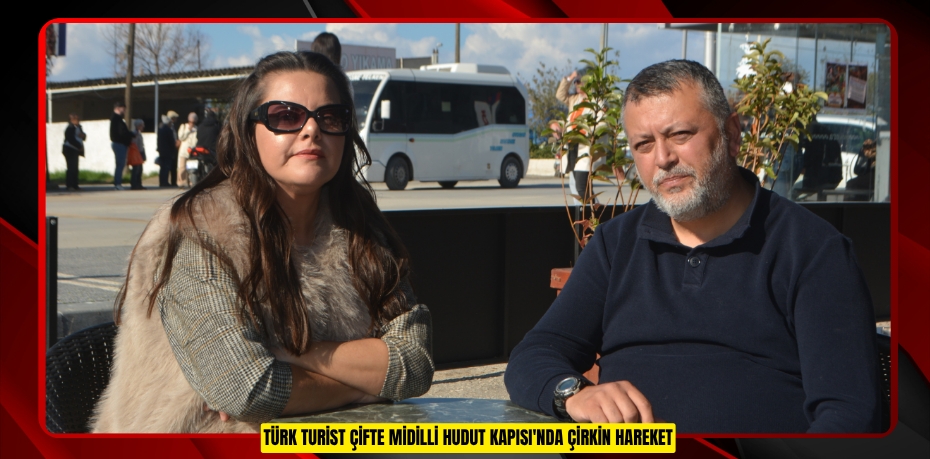 Türk turist çifte Midilli Hudut Kapısı'nda çirkin hareket