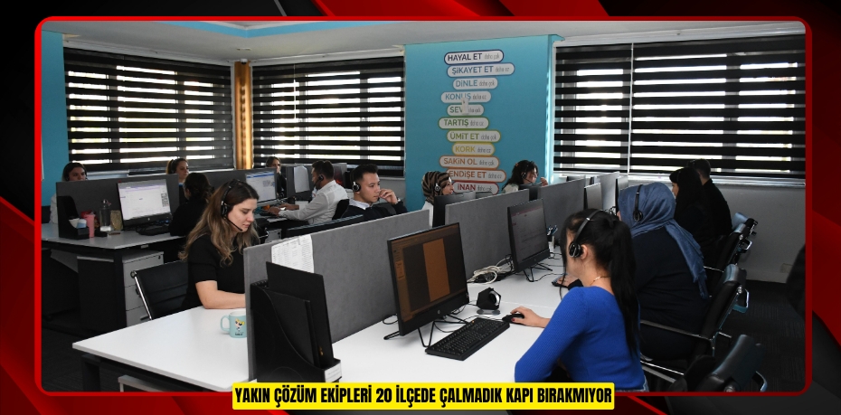 YAKIN ÇÖZÜM EKİPLERİ 20 İLÇEDE ÇALMADIK KAPI BIRAKMIYOR