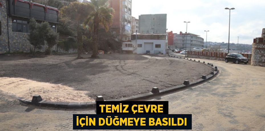 TEMİZ ÇEVRE İÇİN DÜĞMEYE BASILDI