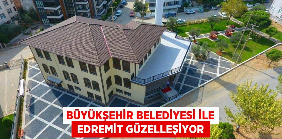 BÜYÜKŞEHİR BELEDİYESİ İLE  EDREMİT GÜZELLEŞİYOR