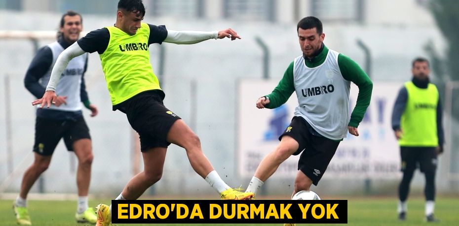 EDRO’DA DURMAK YOK