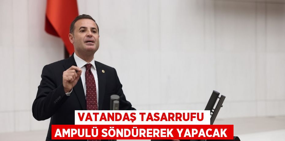 VATANDAŞ TASARRUFU AMPULÜ SÖNDÜREREK YAPACAK