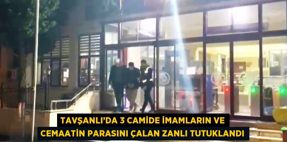 TAVŞANLI’DA 3 CAMİDE İMAMLARIN VE CEMAATİN PARASINI ÇALAN ZANLI TUTUKLANDI