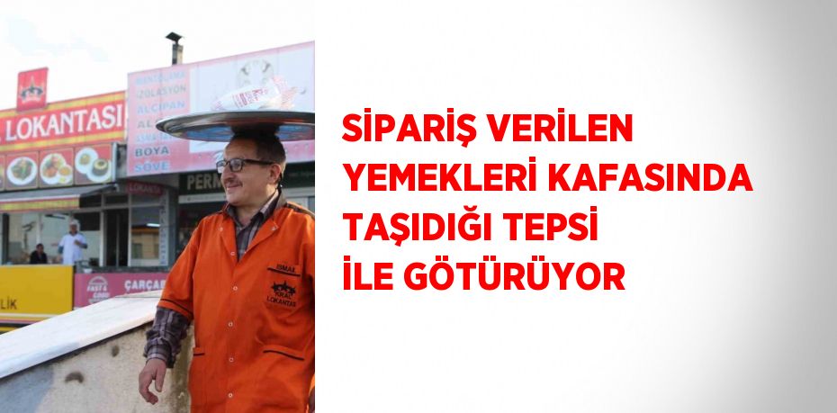 SİPARİŞ VERİLEN YEMEKLERİ KAFASINDA TAŞIDIĞI TEPSİ İLE GÖTÜRÜYOR