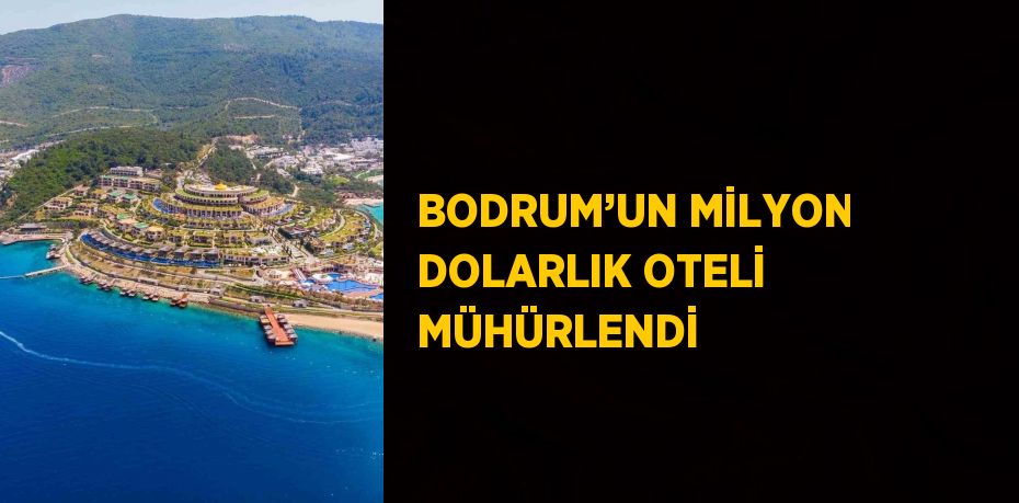 BODRUM’UN MİLYON DOLARLIK OTELİ MÜHÜRLENDİ