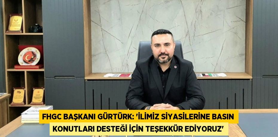 FHGC BAŞKANI GÜRTÜRK: 'İLİMİZ SİYASİLERİNE BASIN KONUTLARI DESTEĞİ İÇİN TEŞEKKÜR EDİYORUZ'