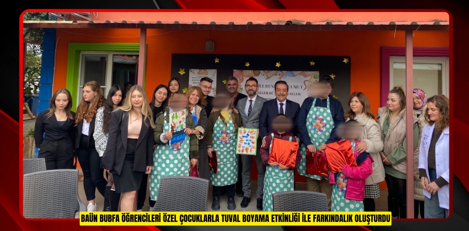 BAÜN BUBFA ÖĞRENCİLERİ ÖZEL ÇOCUKLARLA TUVAL BOYAMA ETKİNLİĞİ İLE FARKINDALIK OLUŞTURDU
