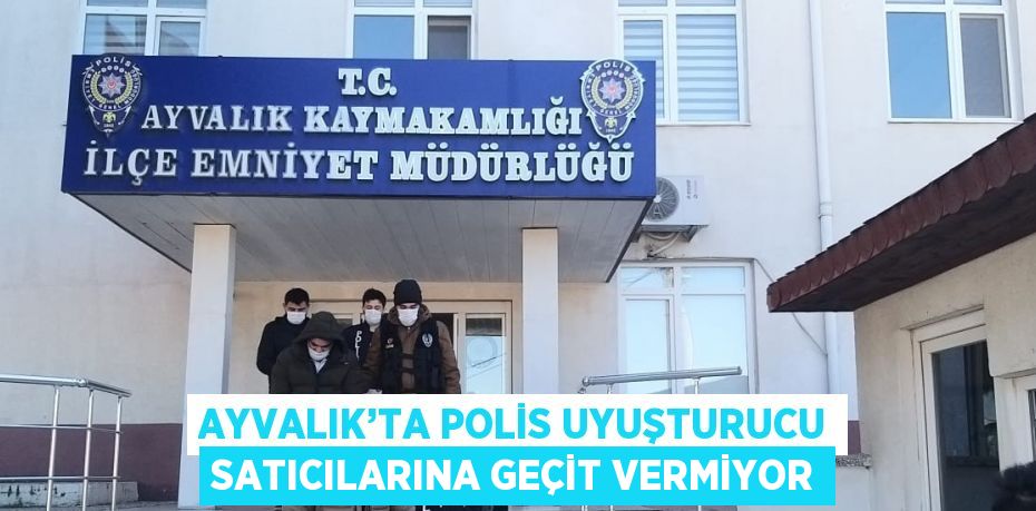 AYVALIK’TA POLİS UYUŞTURUCU SATICILARINA GEÇİT VERMİYOR