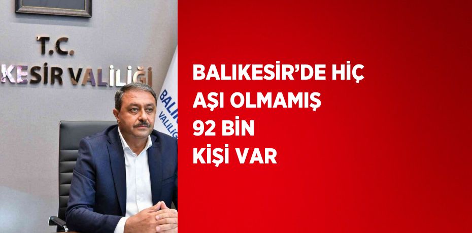 BALIKESİR’DE HİÇ AŞI OLMAMIŞ 92 BİN KİŞİ VAR