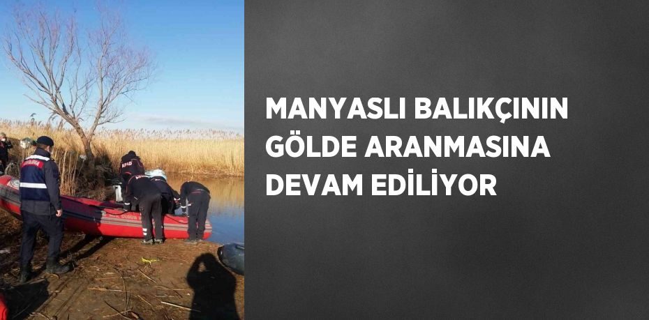 MANYASLI BALIKÇININ GÖLDE ARANMASINA DEVAM EDİLİYOR