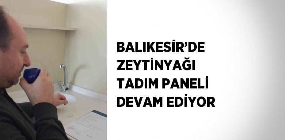 BALIKESİR’DE ZEYTİNYAĞI TADIM PANELİ DEVAM EDİYOR