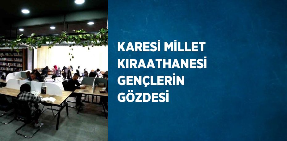 KARESİ MİLLET KIRAATHANESİ GENÇLERİN GÖZDESİ