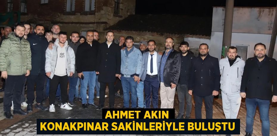 AHMET AKIN KONAKPINAR SAKİNLERİYLE BULUŞTU