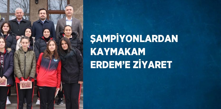 ŞAMPİYONLARDAN KAYMAKAM ERDEM’E ZİYARET