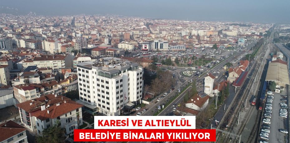 Karesi ve Altıeylül  belediye binaları yıkılıyor